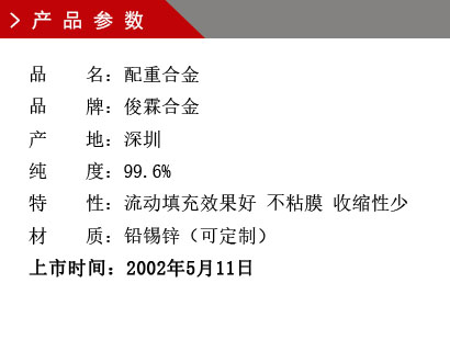 品 名：鉛錫鋅配重合金 品 牌：俊霖合金 產(chǎn) 地：深圳 純 度：99.6% 材 質(zhì)：鉛錫鋅（可定制）上市時間：2002年5月11日