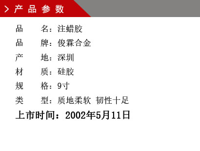 品 名：環(huán)保鋅合金耐拉膠膜 品 牌：俊霖合金 產(chǎn) 地：深圳 材 質(zhì)：硅膠 規(guī) 格：9寸 類 型質(zhì)地軟件，韌性十足 顏 色：米白色上市時間：2002年5月11日